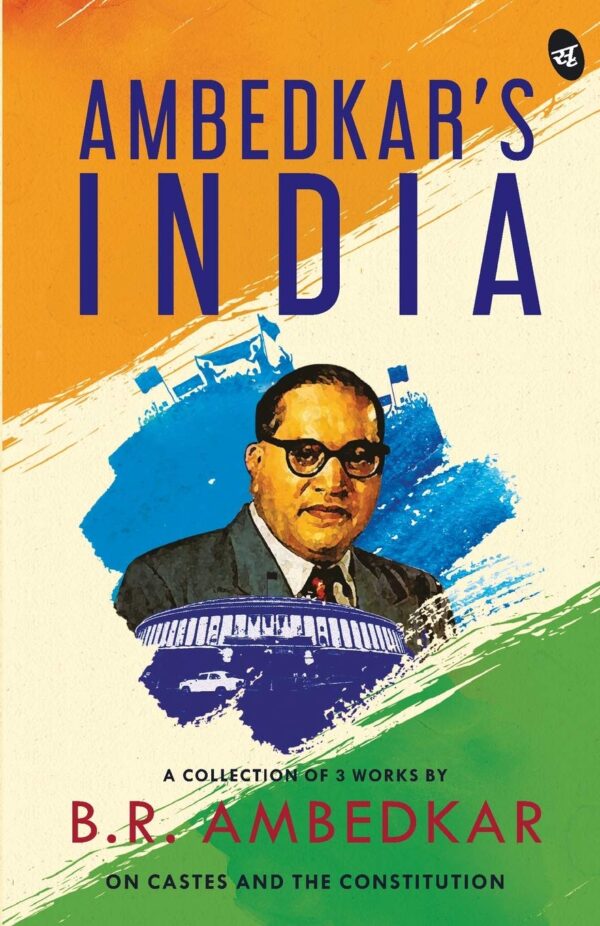 Ambedkar's India: A Collection of 3 Works by B.R. Ambedkar on Castes & Constitution | Writings by the Father of the Constitution